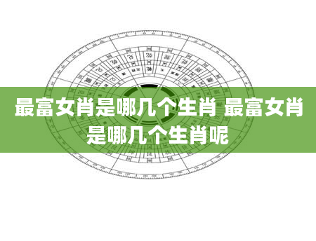 最富女肖是哪几个生肖 最富女肖是哪几个生肖呢