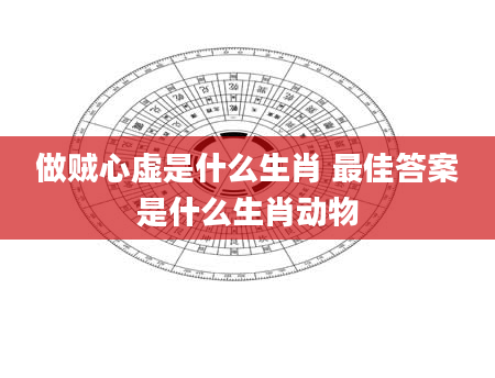 做贼心虚是什么生肖 最佳答案是什么生肖动物