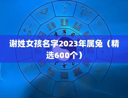 谢姓女孩名字2023年属兔（精选600个）