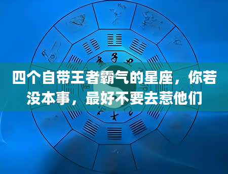 四个自带王者霸气的星座，你若没本事，最好不要去惹他们