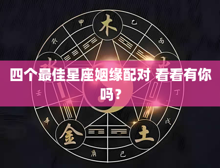 四个最佳星座姻缘配对 看看有你吗？