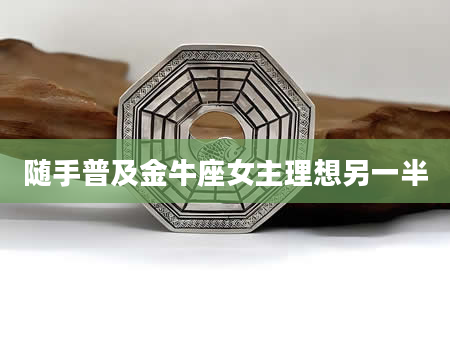 随手普及金牛座女主理想另一半