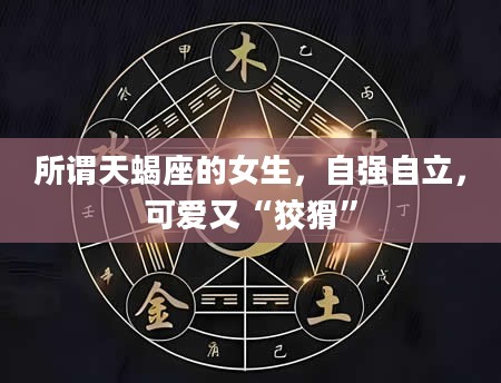 所谓天蝎座的女生，自强自立，可爱又“狡猾”