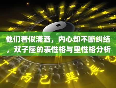 他们看似潇洒，内心却不断纠结，双子座的表性格与里性格分析