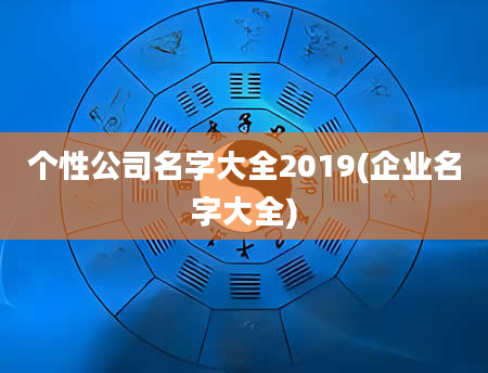 个性公司名字大全2019(企业名字大全)
