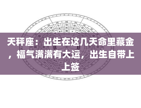 天秤座：出生在这几天命里藏金，福气满满有大运，出生自带上上签
