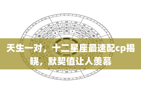 天生一对，十二星座最速配cp揭晓，默契值让人羡慕