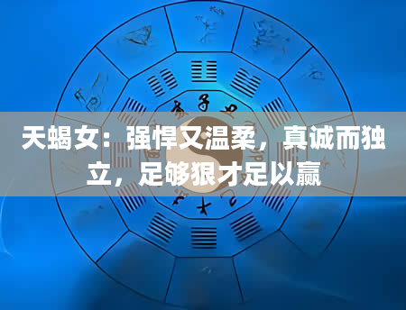 天蝎女：强悍又温柔，真诚而独立，足够狠才足以赢