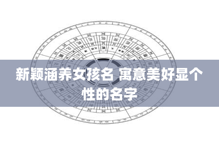 新颖涵养女孩名 寓意美好显个性的名字