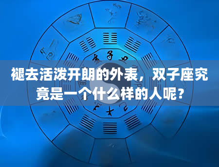 褪去活泼开朗的外表，双子座究竟是一个什么样的人呢？