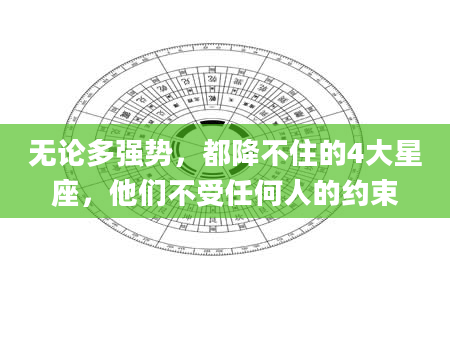 无论多强势，都降不住的4大星座，他们不受任何人的约束