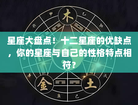 星座大盘点！十二星座的优缺点，你的星座与自己的性格特点相符？