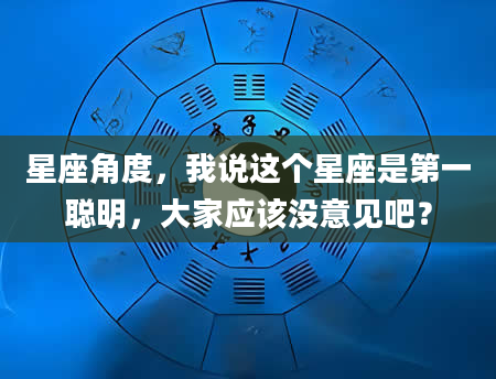 星座角度，我说这个星座是第一聪明，大家应该没意见吧？
