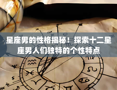 星座男的性格揭秘！探索十二星座男人们独特的个性特点