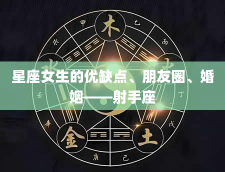 星座女生的优缺点、朋友圈、婚姻——射手座