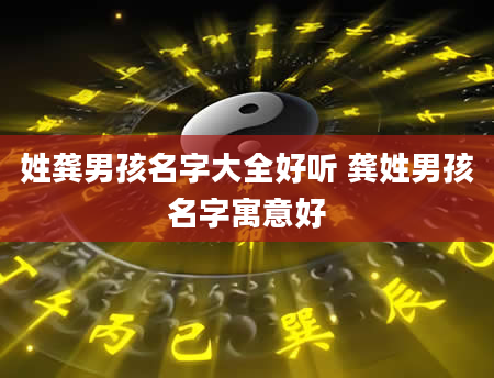 姓龚男孩名字大全好听 龚姓男孩名字寓意好