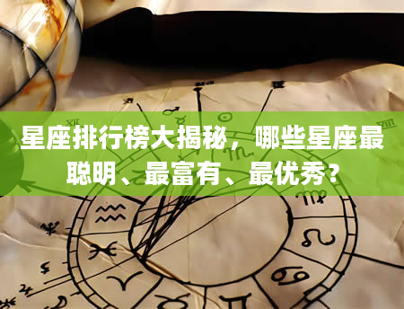 星座排行榜大揭秘，哪些星座最聪明、最富有、最优秀？