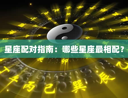 星座配对指南：哪些星座最相配？