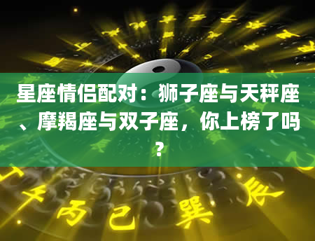 星座情侣配对：狮子座与天秤座、摩羯座与双子座，你上榜了吗？