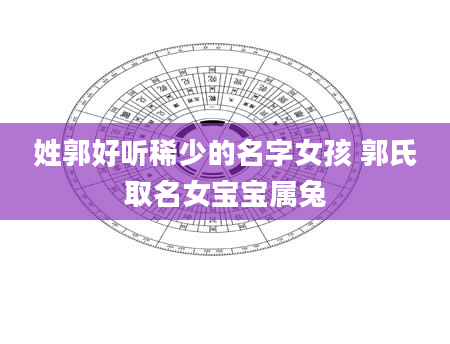姓郭好听稀少的名字女孩 郭氏取名女宝宝属兔