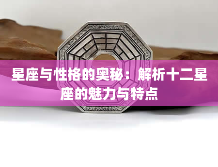 星座与性格的奥秘：解析十二星座的魅力与特点