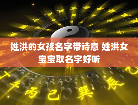 姓洪的女孩名字带诗意 姓洪女宝宝取名字好听