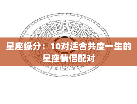 星座缘分：10对适合共度一生的星座情侣配对
