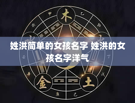 姓洪简单的女孩名字 姓洪的女孩名字洋气