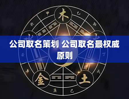 公司取名策划 公司取名最权威原则