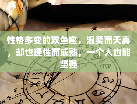性格多变的双鱼座，温柔而天真，却也理性而成熟，一个人也能坚强
