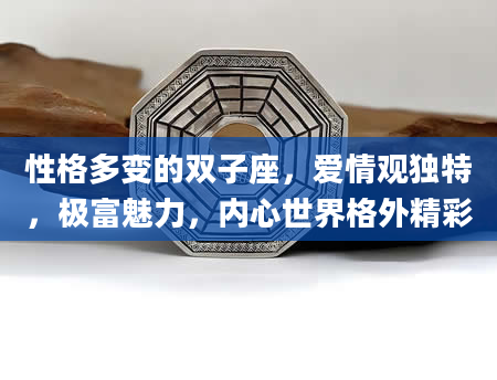 性格多变的双子座，爱情观独特，极富魅力，内心世界格外精彩