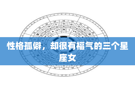 性格孤僻，却很有福气的三个星座女