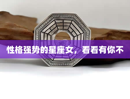 性格强势的星座女，看看有你不