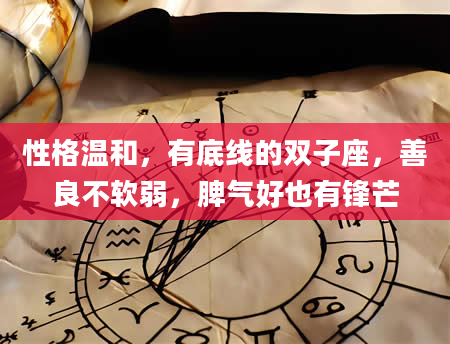 性格温和，有底线的双子座，善良不软弱，脾气好也有锋芒