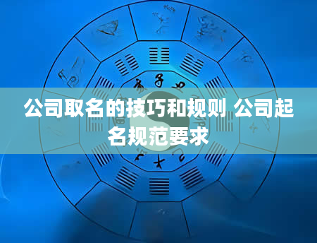公司取名的技巧和规则 公司起名规范要求