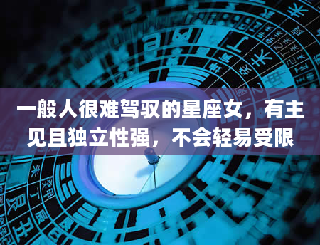 一般人很难驾驭的星座女，有主见且独立性强，不会轻易受限
