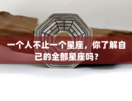 一个人不止一个星座，你了解自己的全部星座吗？