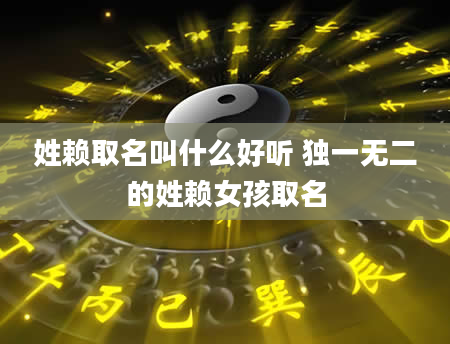 姓赖取名叫什么好听 独一无二的姓赖女孩取名