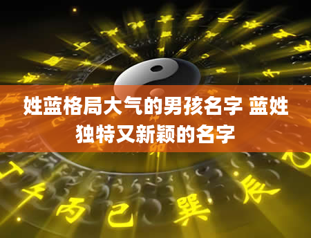 姓蓝格局大气的男孩名字 蓝姓独特又新颖的名字