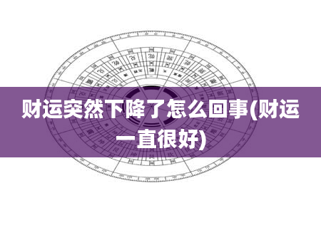 财运突然下降了怎么回事(财运一直很好)