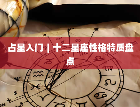 占星入门∣十二星座性格特质盘点