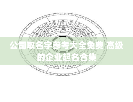 公司取名字参考大全免费 高级的企业起名合集