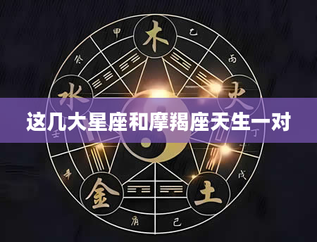 这几大星座和摩羯座天生一对