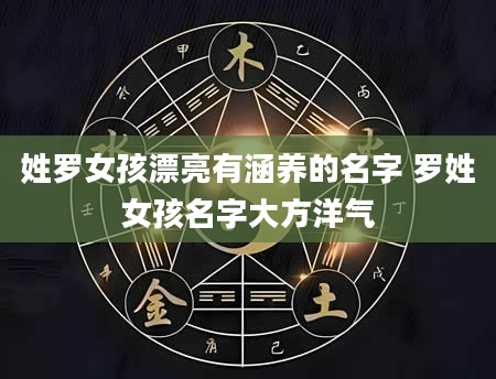 姓罗女孩漂亮有涵养的名字 罗姓女孩名字大方洋气