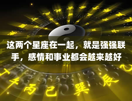 这两个星座在一起，就是强强联手，感情和事业都会越来越好