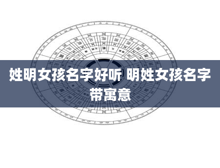 姓明女孩名字好听 明姓女孩名字带寓意