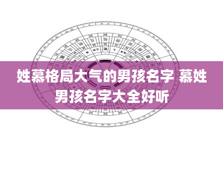 姓慕格局大气的男孩名字 慕姓男孩名字大全好听
