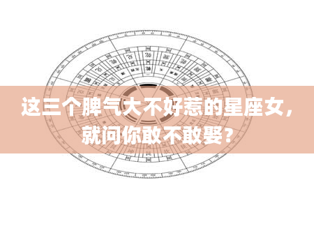 这三个脾气大不好惹的星座女，就问你敢不敢娶？