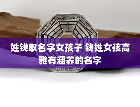 姓钱取名字女孩子 钱姓女孩高雅有涵养的名字