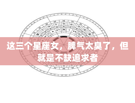 这三个星座女，脾气太臭了，但就是不缺追求者